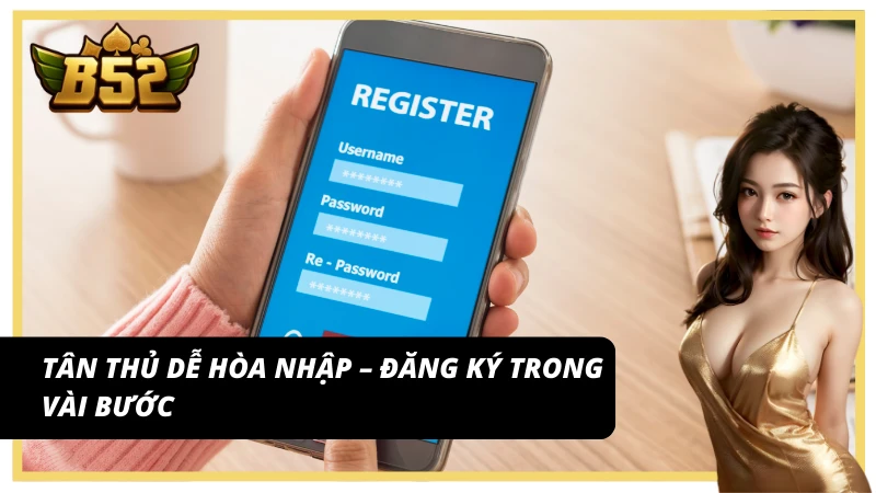 Đăng ký B52 Club nhanh – Tân thủ vào chơi trong phút chốc
