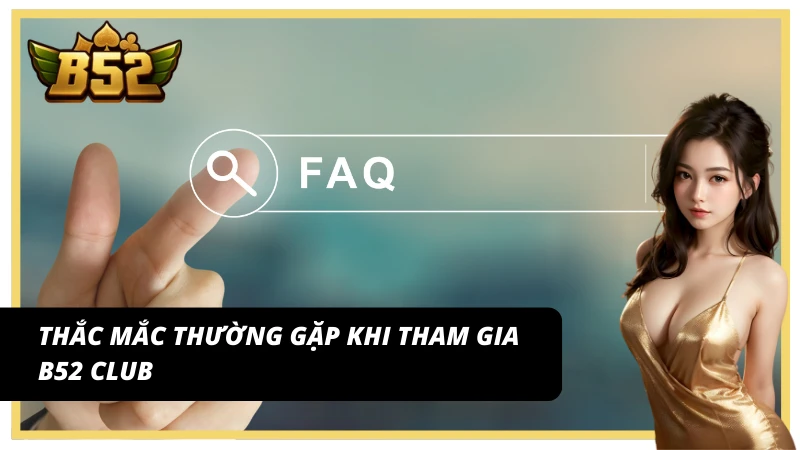 FAQ – Giải đáp nhanh cho người chơi của B52 Club