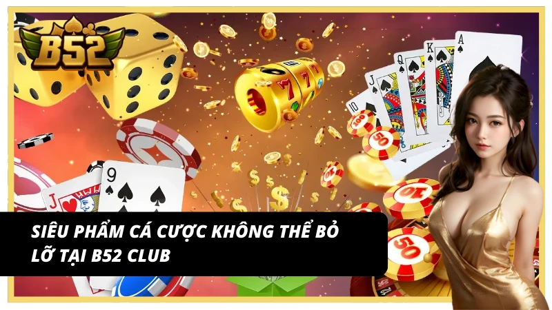 Trải nghiệm loạt sản phẩm cá cược đẳng cấp từ B52 Club