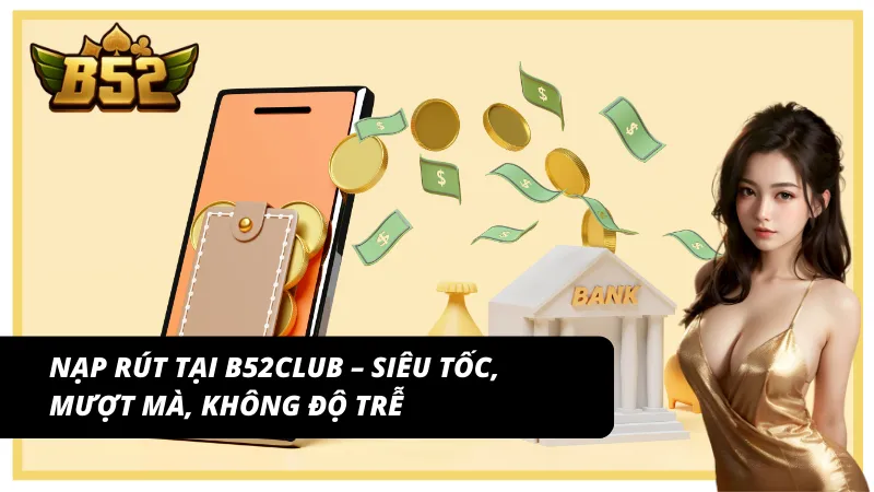 Giao dịch siêu tốc – Nạp rút ổn định cùng B52Club