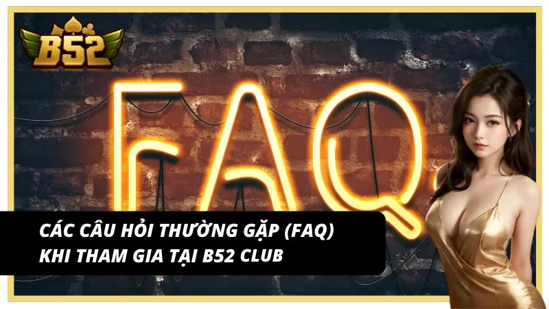 Các câu hỏi thường gặp (FAQ) khi tham gia tại B52 Club