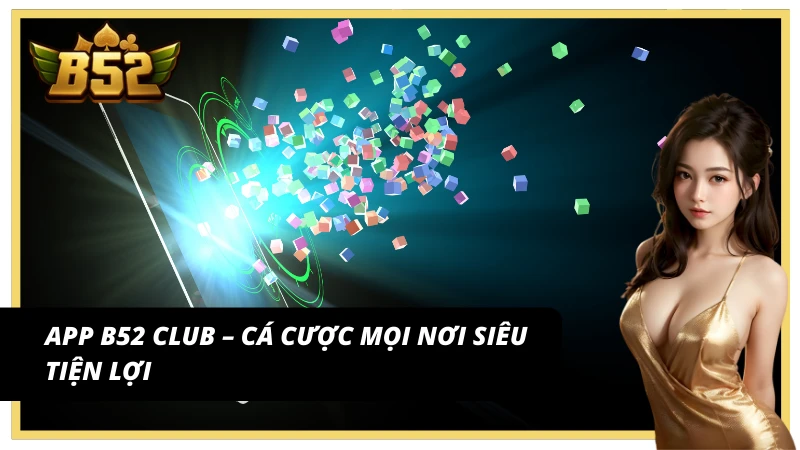 App B52 Club mang đến trải nghiệm hoàn hảo mọi lúc