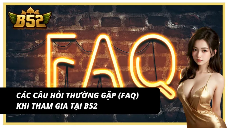 Các câu hỏi thường gặp (FAQ) khi tham gia tại B52 Club