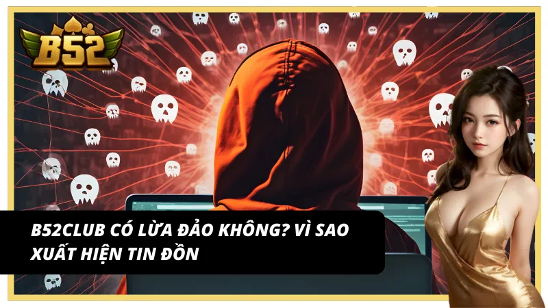 Tin đồn B52Club có lừa đảo không lan truyền trên mạng