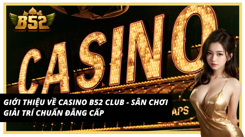 Giới thiệu về casino B52 Club - sân chơi giải trí chuẩn đẳng cấp