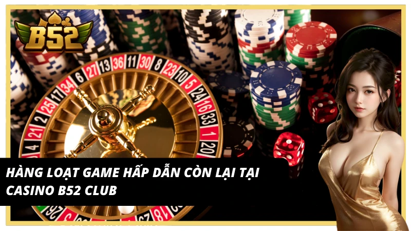 Hàng loạt game hấp dẫn còn lại tại casino B52 Club