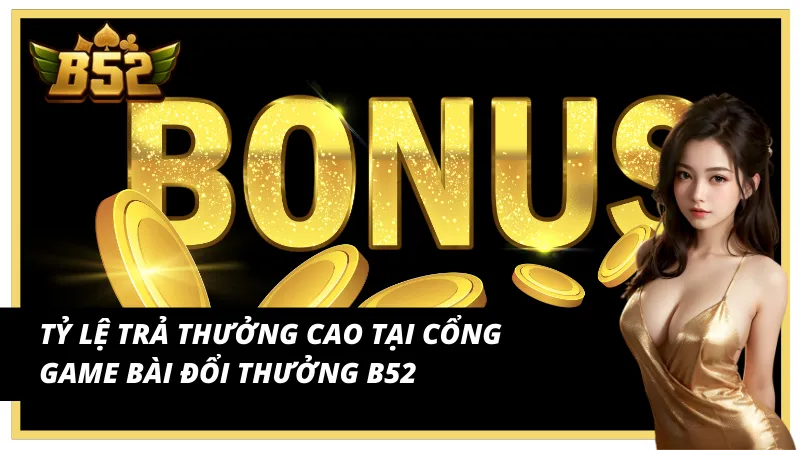 Tỷ lệ ăn thưởng đặc sắc tại cổng game bài đổi thưởng B52