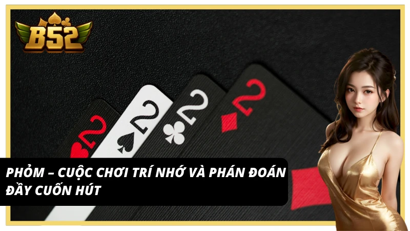 Trải nghiệm Game bài B52 Club với Phỏm – Cuộc chơi trí nhớ đầy lôi cuốn