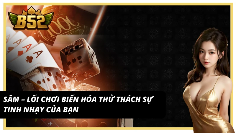 Trải nghiệm lối chơi biến hóa của Sâm – một trong những Game bài B52 Club