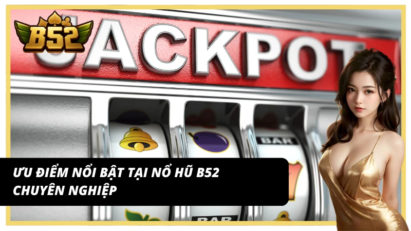 Ưu điểm nổi bật tại nổ hũ B52 chuyên nghiệp