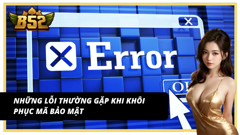 Những lỗi thường gặp khi khôi phục mã bảo vệ sau quá trình quên mật khẩu