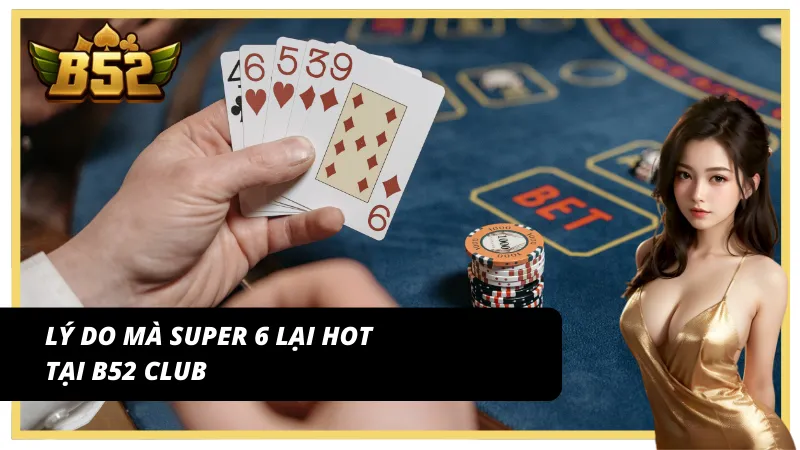 Những lý do khiến Super Baccarat 6 trở nên hot tại B52 Club