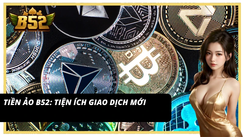 Khám phá giao dịch hiện đại với tiền ảo B52
