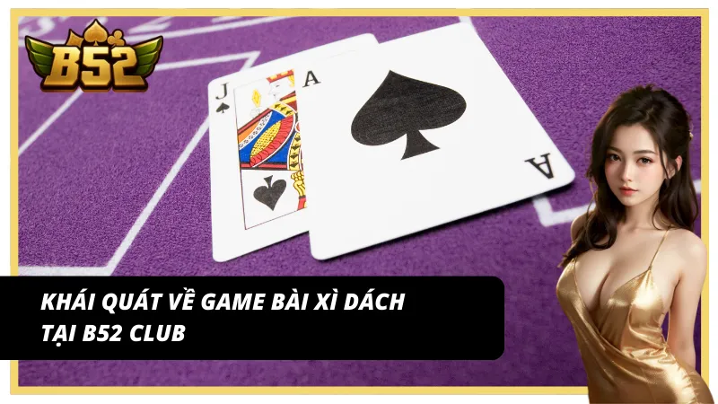 Nắm rõ về trò chơi đánh bài xì dách tại B52 Club